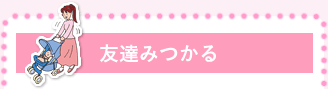 友達みつかる