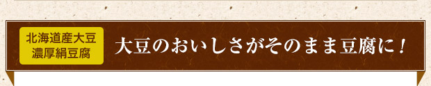北海道産大豆濃厚絹豆腐 大豆のおいしさがそのまま豆腐に！